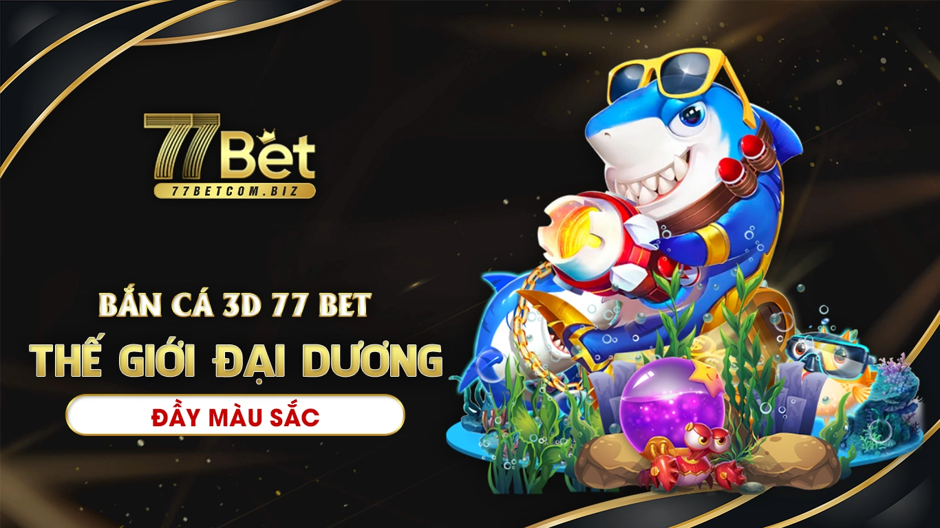 Bắn cá 3d 77bet thế giới đại dương đầy màu sắc