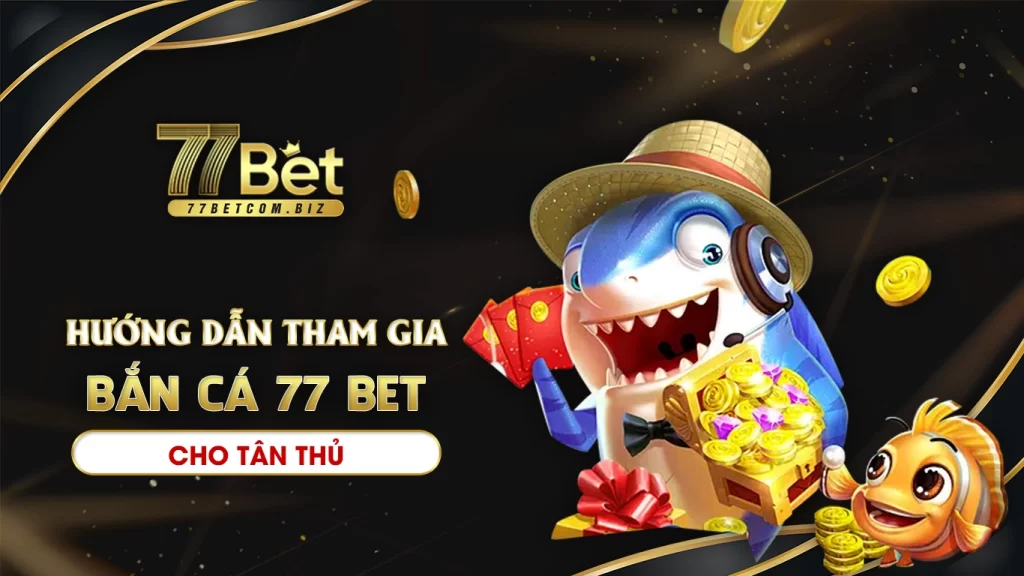 Hướng dẫn tham gia bắn cá 77bet cho tân thủ