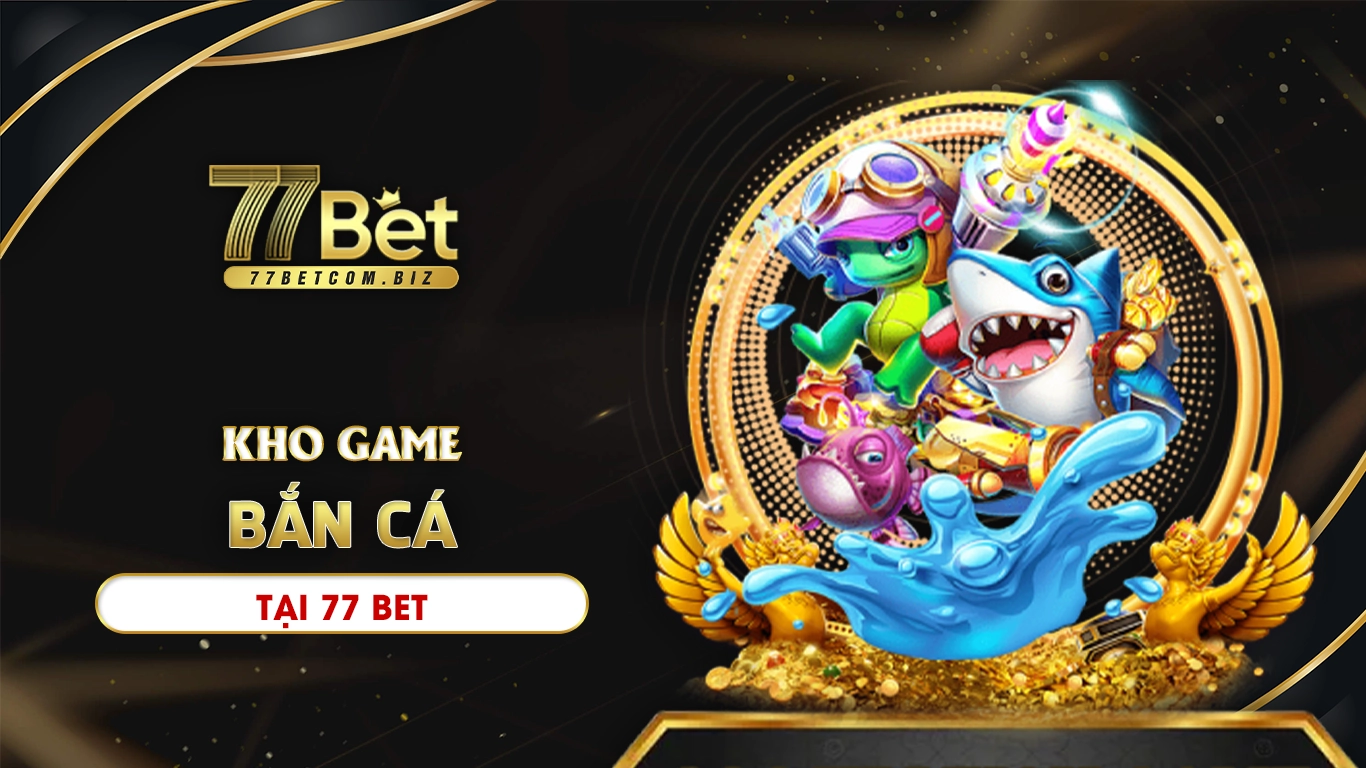 Khám phá kho game bắn cá đa dạng tại 77bet