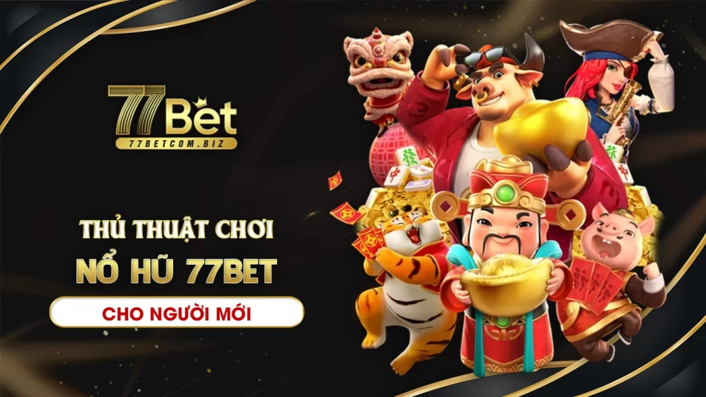 Thủ thuật chơi nổ hũ 77bet dành cho người mới